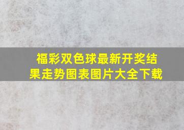 福彩双色球最新开奖结果走势图表图片大全下载