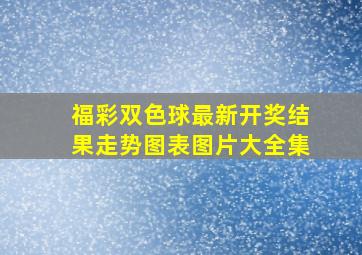 福彩双色球最新开奖结果走势图表图片大全集