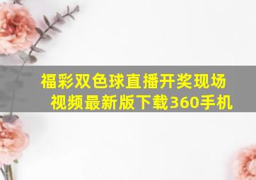 福彩双色球直播开奖现场视频最新版下载360手机