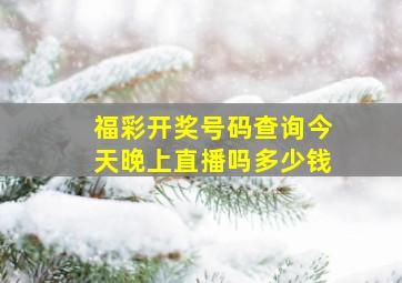 福彩开奖号码查询今天晚上直播吗多少钱