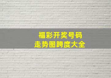 福彩开奖号码走势图跨度大全