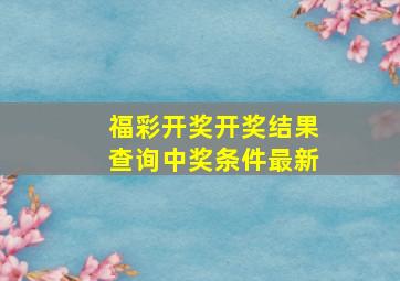 福彩开奖开奖结果查询中奖条件最新