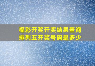 福彩开奖开奖结果查询排列五开奖号码是多少