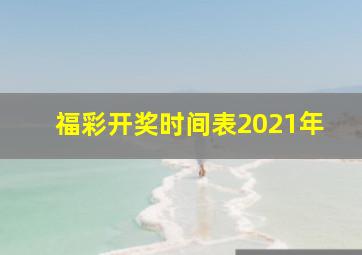 福彩开奖时间表2021年