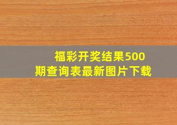 福彩开奖结果500期查询表最新图片下载