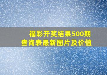 福彩开奖结果500期查询表最新图片及价值