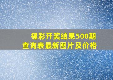 福彩开奖结果500期查询表最新图片及价格