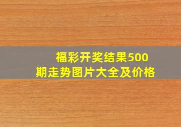 福彩开奖结果500期走势图片大全及价格