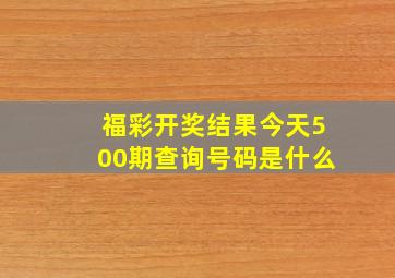 福彩开奖结果今天500期查询号码是什么