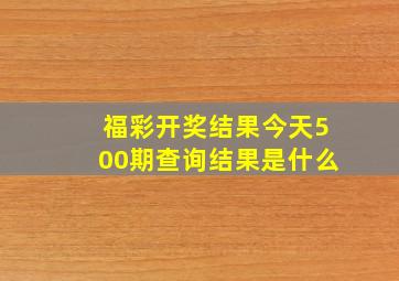 福彩开奖结果今天500期查询结果是什么