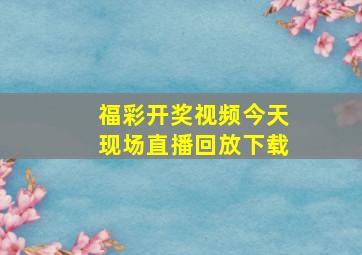 福彩开奖视频今天现场直播回放下载