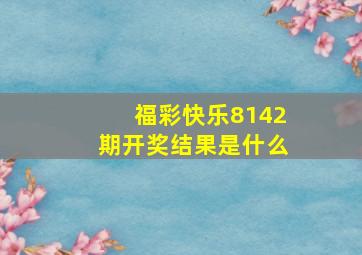 福彩快乐8142期开奖结果是什么