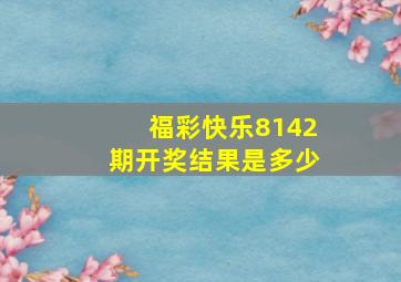 福彩快乐8142期开奖结果是多少