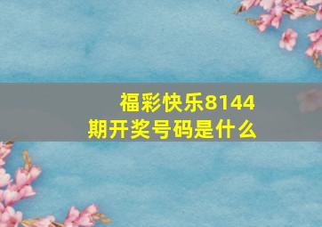 福彩快乐8144期开奖号码是什么