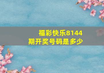 福彩快乐8144期开奖号码是多少