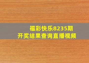 福彩快乐8235期开奖结果查询直播视频