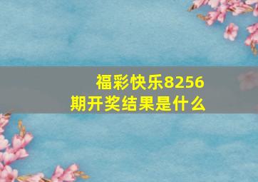 福彩快乐8256期开奖结果是什么