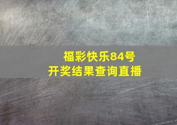 福彩快乐84号开奖结果查询直播