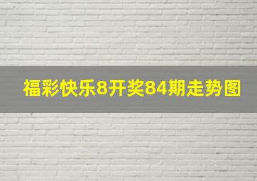 福彩快乐8开奖84期走势图