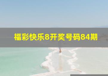 福彩快乐8开奖号码84期