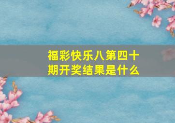 福彩快乐八第四十期开奖结果是什么