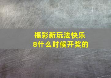 福彩新玩法快乐8什么时候开奖的