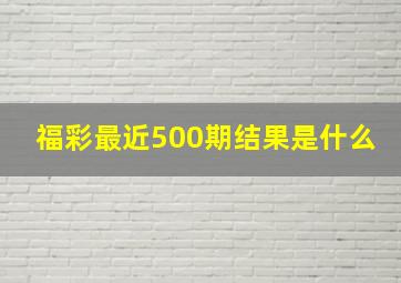 福彩最近500期结果是什么