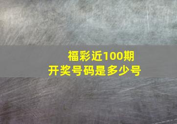 福彩近100期开奖号码是多少号