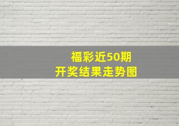 福彩近50期开奖结果走势图