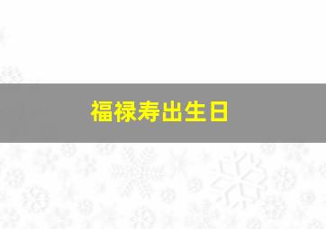 福禄寿出生日