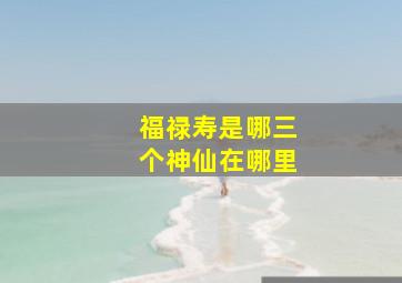 福禄寿是哪三个神仙在哪里