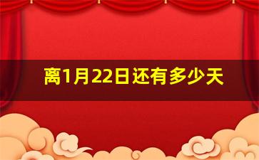 离1月22日还有多少天