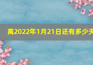 离2022年1月21日还有多少天