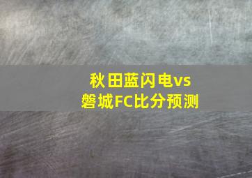 秋田蓝闪电vs磐城FC比分预测