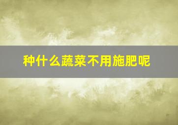 种什么蔬菜不用施肥呢