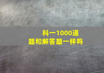 科一1000道题和解答题一样吗