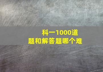 科一1000道题和解答题哪个难