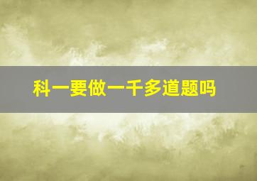 科一要做一千多道题吗