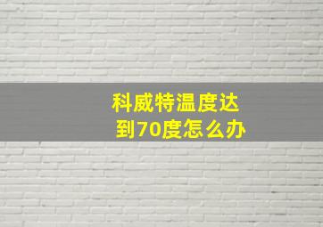 科威特温度达到70度怎么办