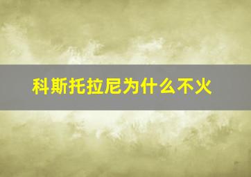 科斯托拉尼为什么不火