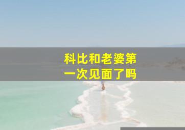 科比和老婆第一次见面了吗