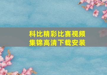 科比精彩比赛视频集锦高清下载安装