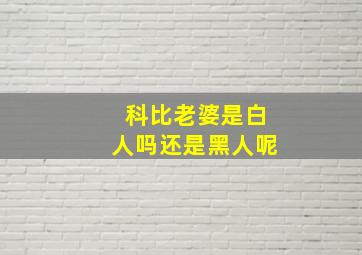 科比老婆是白人吗还是黑人呢