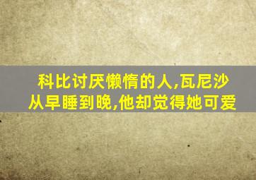 科比讨厌懒惰的人,瓦尼沙从早睡到晚,他却觉得她可爱