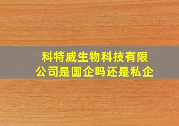 科特威生物科技有限公司是国企吗还是私企