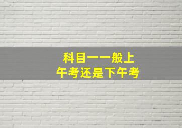 科目一一般上午考还是下午考