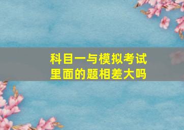 科目一与模拟考试里面的题相差大吗