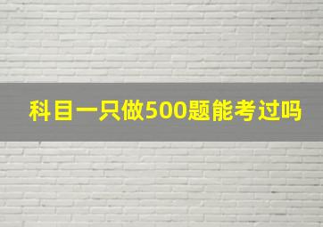 科目一只做500题能考过吗