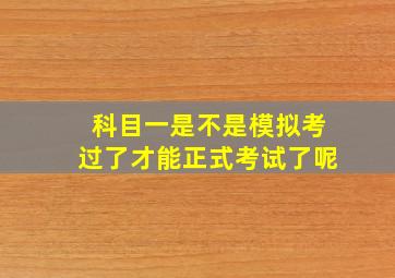 科目一是不是模拟考过了才能正式考试了呢