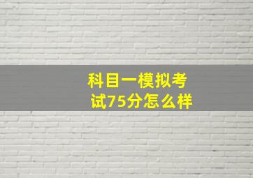 科目一模拟考试75分怎么样